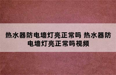 热水器防电墙灯亮正常吗 热水器防电墙灯亮正常吗视频